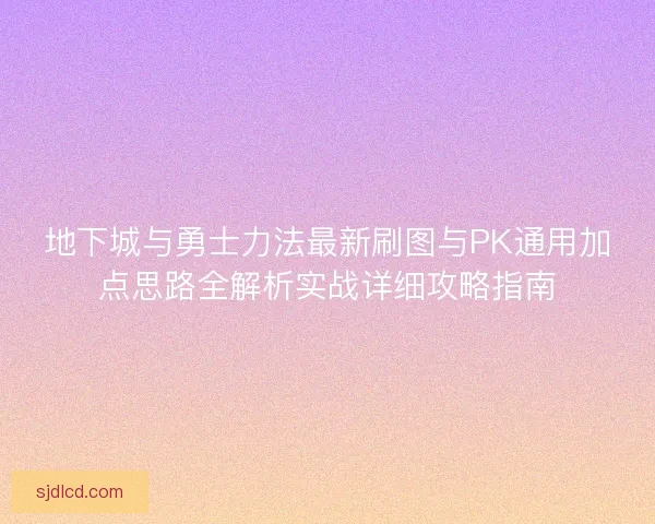 地下城与勇士力法最新刷图与PK通用加点思路全解析实战详细攻略指南